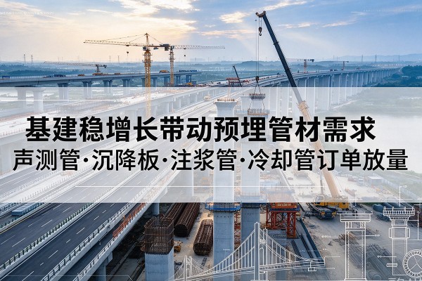 建宁基建稳增长带动预埋监测管材需求，声测管、沉降板、注浆管订单持续放量