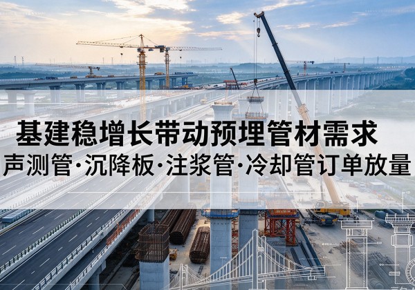 建宁基建稳增长带动预埋监测管材需求，声测管、沉降板、注浆管订单持续放量